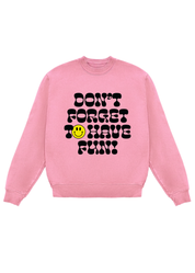 Pink long sleeve crewneck with black text that read 'DON'T FORGET TO HAVE FUN' with a yellow smiley face, flat lay frontal view