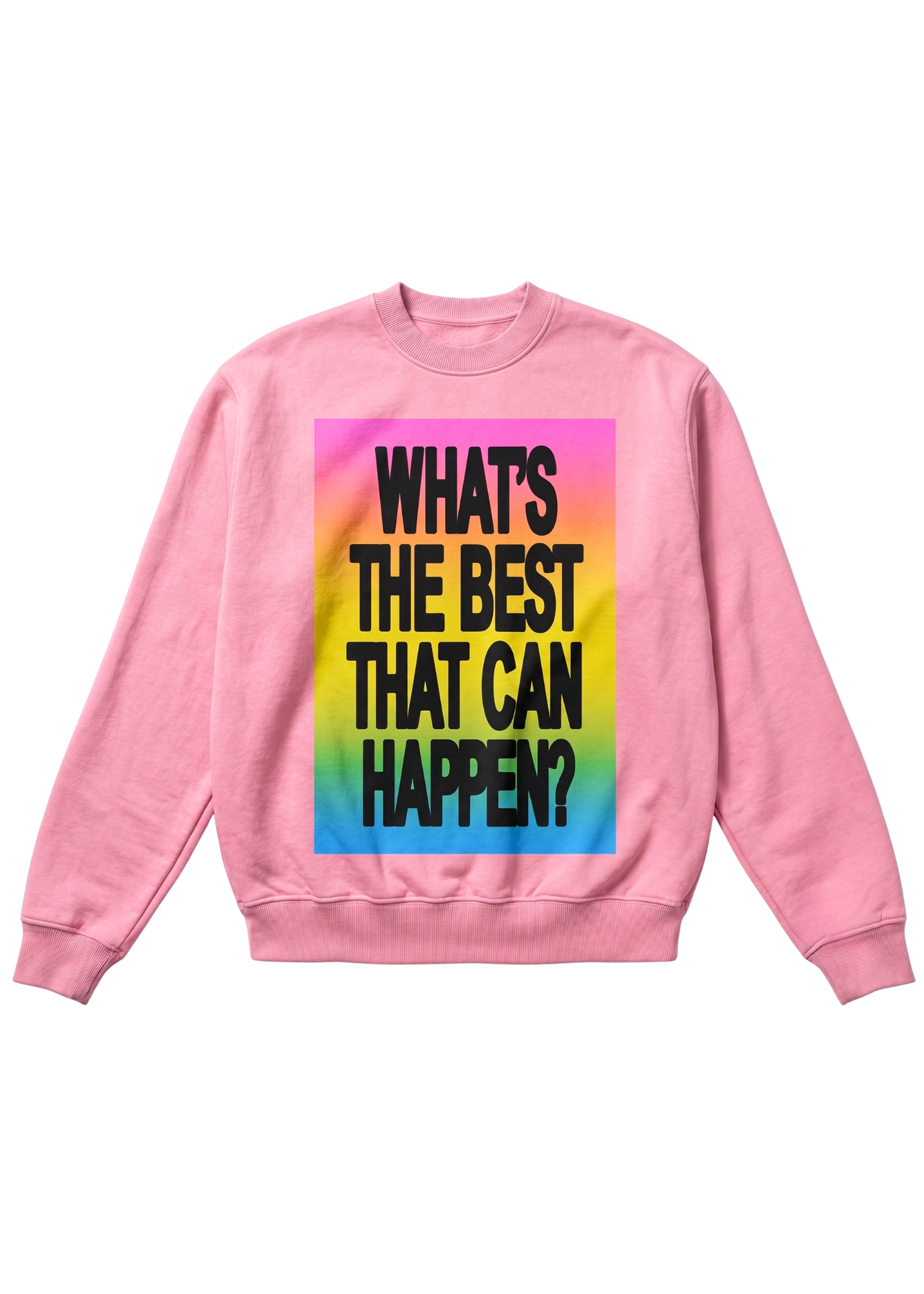 A pink crewneck sweatshirt featuring a large graphic print on the front with a rainbow gradient background and bold black text that reads 'WHAT'S THE BEST THAT CAN HAPPEN?', flat lay frontal view