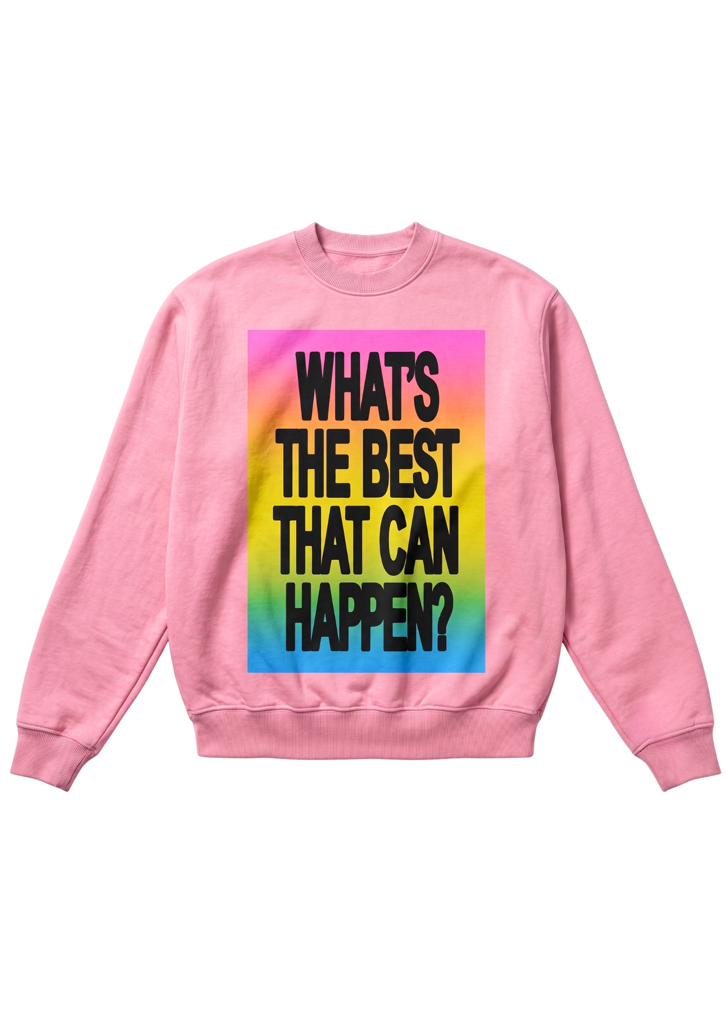 A pink crewneck sweatshirt featuring a large graphic print on the front with a rainbow gradient background and bold black text that reads 'WHAT'S THE BEST THAT CAN HAPPEN?', flat lay frontal view