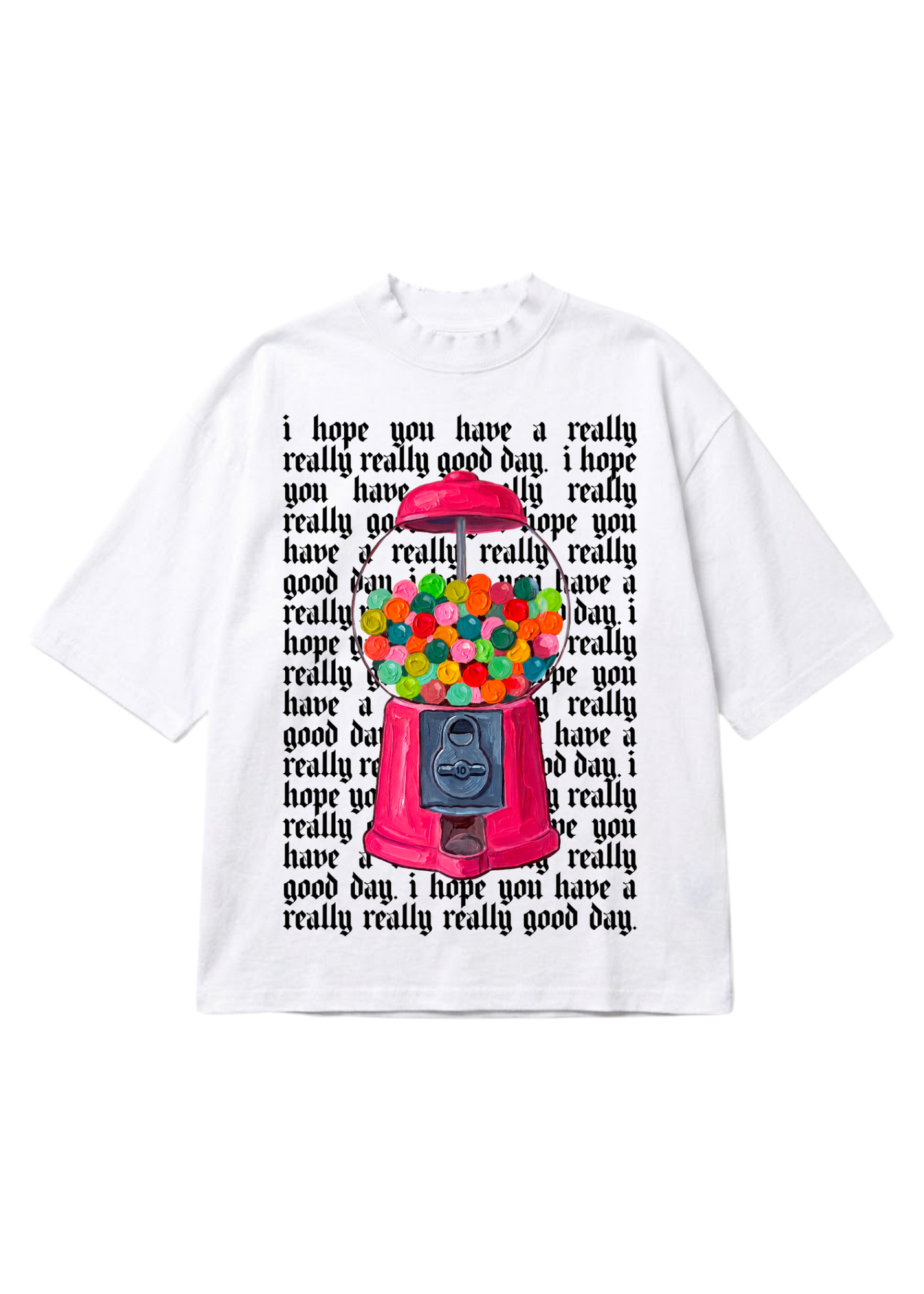 White graphic tee with a gum ball machine graphic and repeating black text in the background that reads 'I hope you have a really really good day.' on a white background